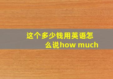 这个多少钱用英语怎么说how much